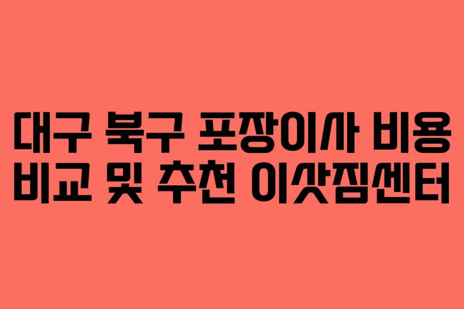 대구 북구 포장이사 비용 비교 및 추천 이삿짐센터