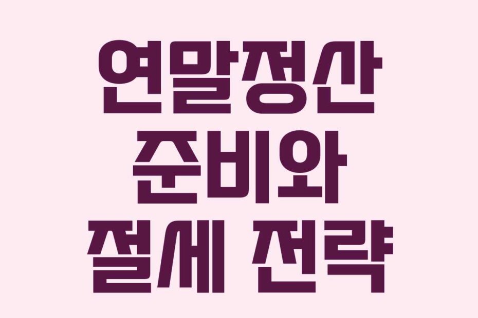 연말정산 준비와 절세 전략