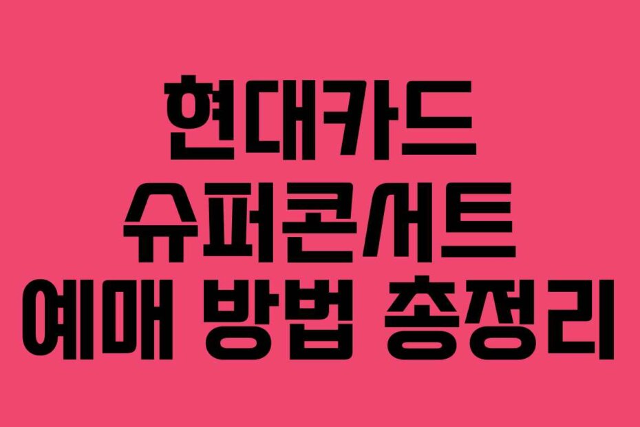 현대카드 슈퍼콘서트 예매 방법 총정리