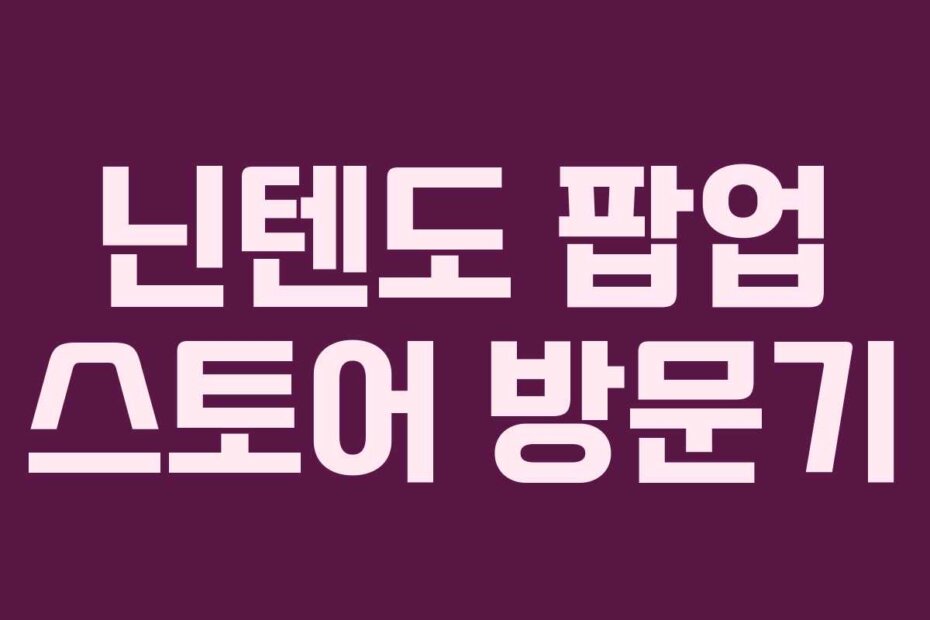 닌텐도 팝업 스토어 방문기