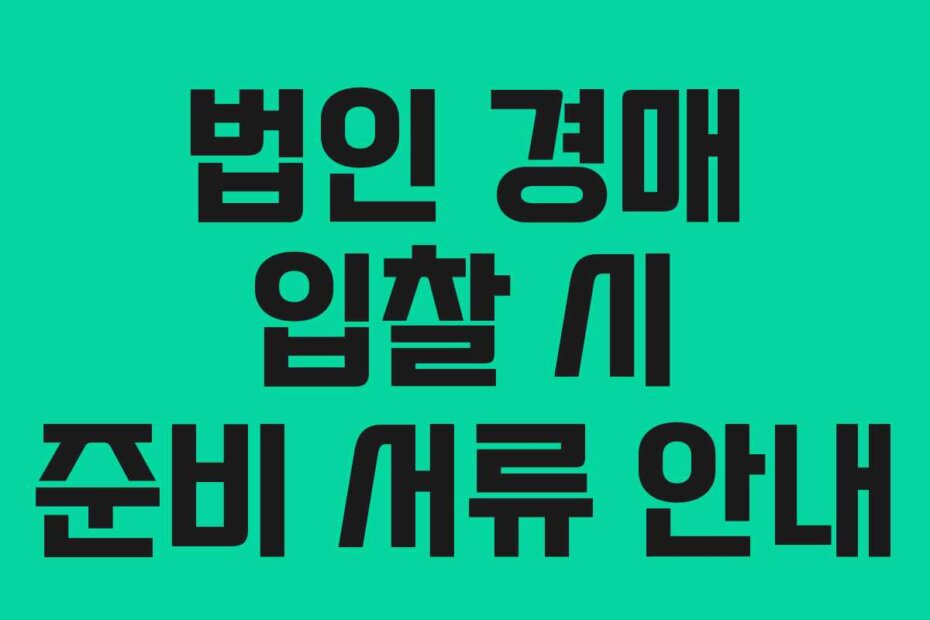 법인 경매 입찰 시 준비 서류 안내