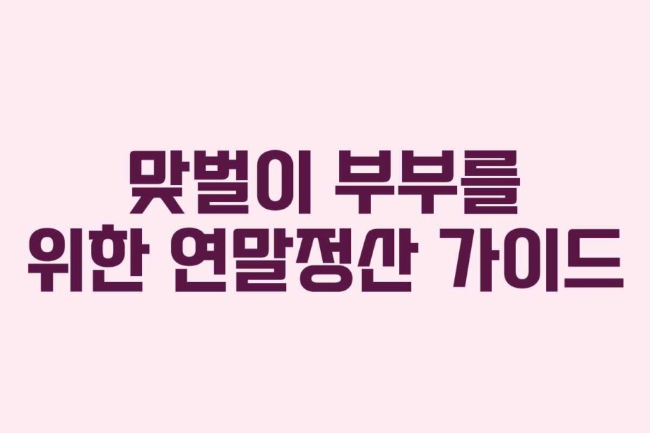 맞벌이 부부를 위한 연말정산 가이드