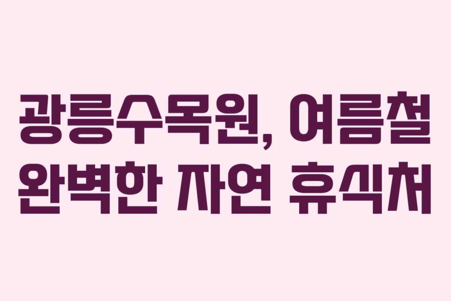 광릉수목원, 여름철 완벽한 자연 휴식처