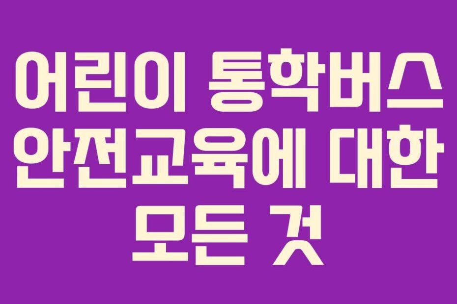 어린이 통학버스 안전교육에 대한 모든 것