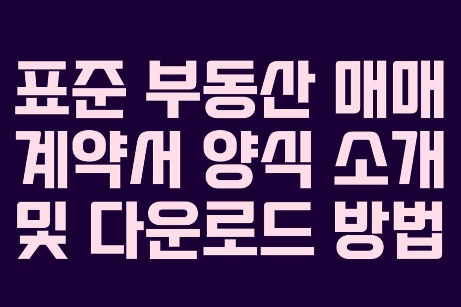 표준 부동산 매매 계약서 양식 소개 및 다운로드 방법