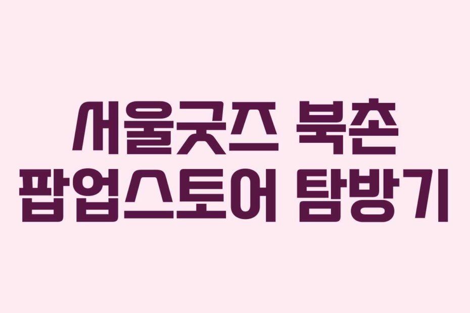 서울굿즈 북촌 팝업스토어 탐방기