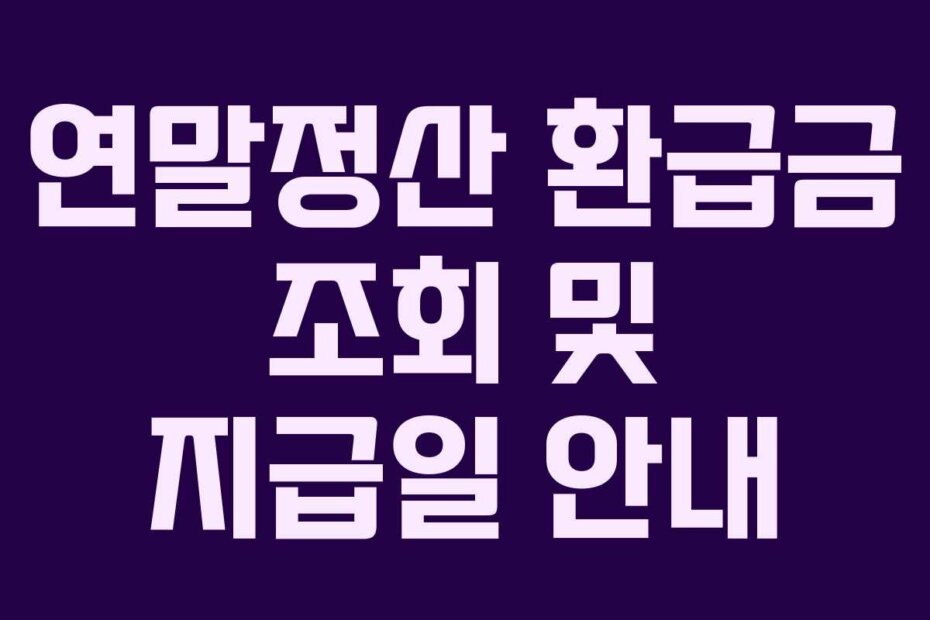 연말정산 환급금 조회 및 지급일 안내