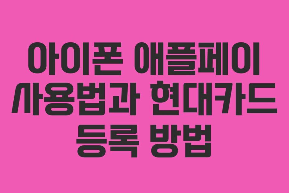 아이폰 애플페이 사용법과 현대카드 등록 방법
