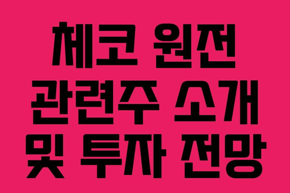 체코 원전 관련주 소개 및 투자 전망