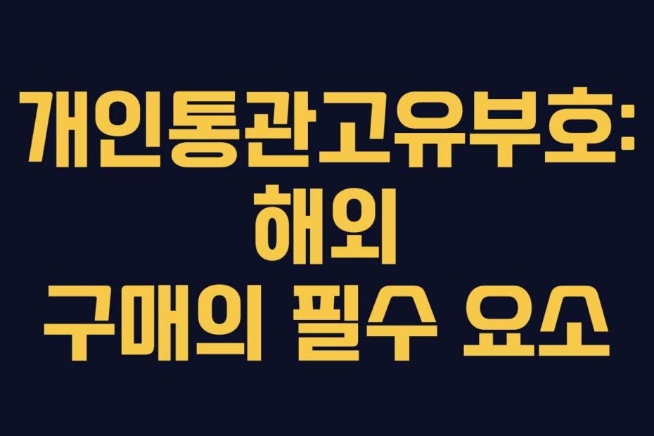 개인통관고유부호: 해외 구매의 필수 요소