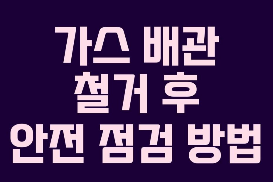 가스 배관 철거 후 안전 점검 방법