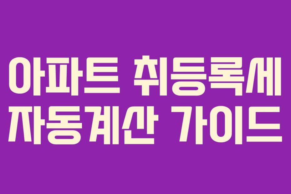 아파트 취등록세 자동계산 가이드
