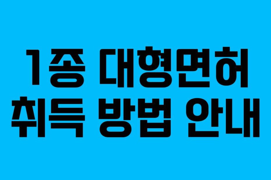 1종 대형면허 취득 방법 안내