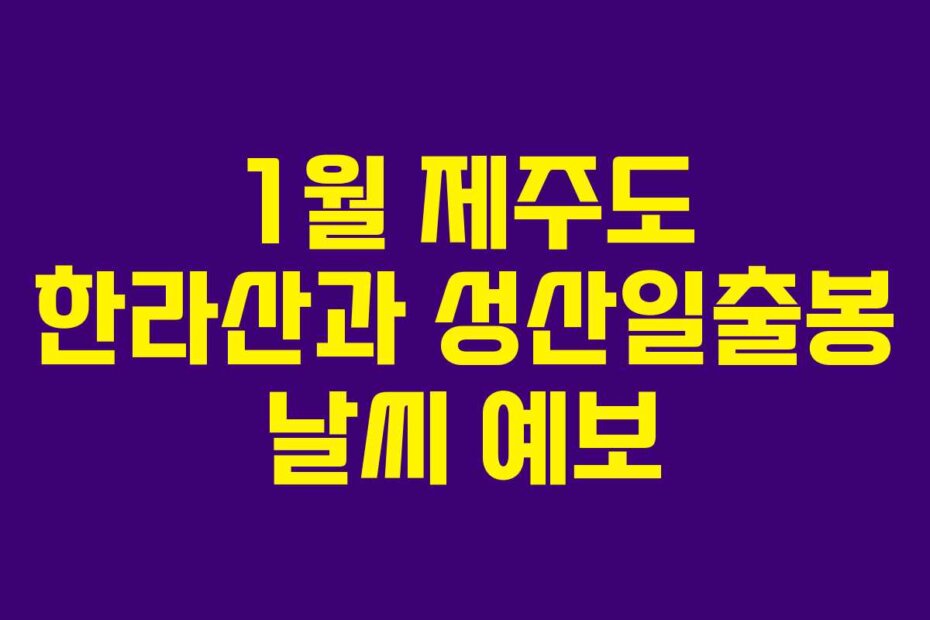 1월 제주도 한라산과 성산일출봉 날씨 예보
