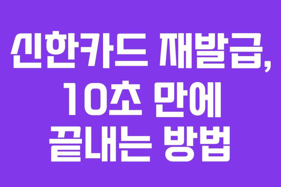 신한카드 재발급, 10초 만에 끝내는 방법