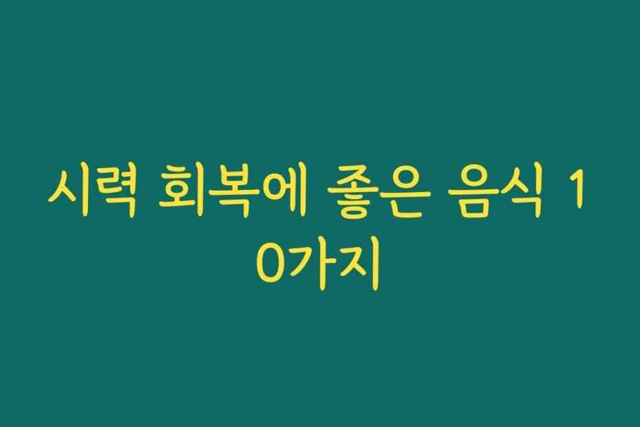 시력 회복에 좋은 음식 10가지