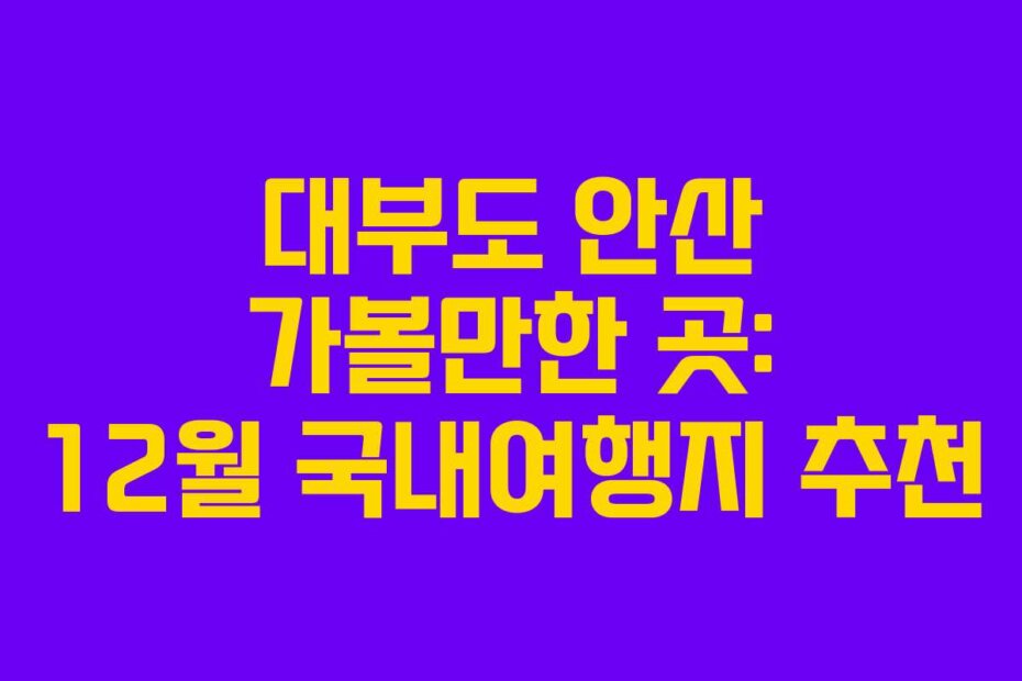 대부도 안산 가볼만한 곳: 12월 국내여행지 추천