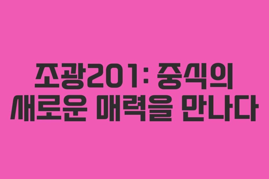 조광201: 중식의 새로운 매력을 만나다