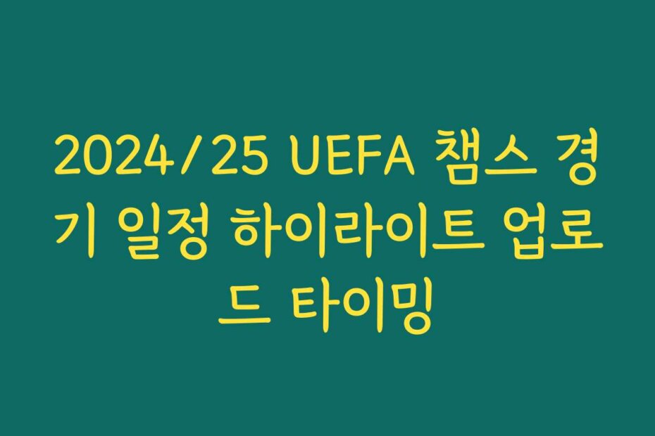 2024/25 UEFA 챔스 경기 일정 하이라이트 업로드 타이밍