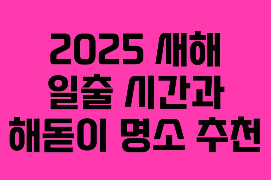 2025 새해 일출 시간과 해돋이 명소 추천
