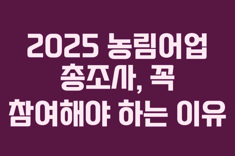 2025 농림어업 총조사, 꼭 참여해야 하는 이유