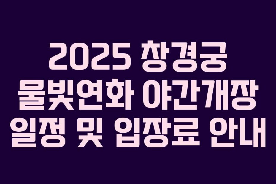 2025 창경궁 물빛연화 야간개장 일정 및 입장료 안내