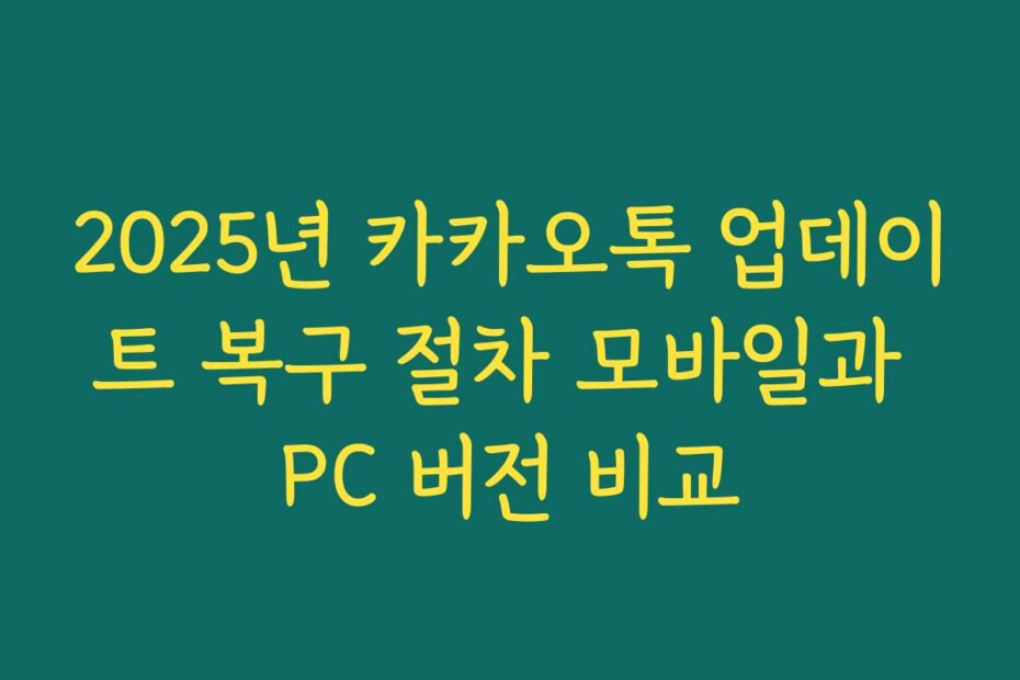 2025년 카카오톡 업데이트 복구 절차 모바일과 PC 버전 비교