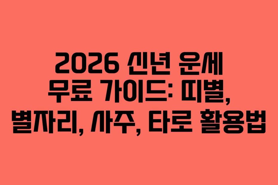 2026 신년 운세 무료 가이드: 띠별, 별자리, 사주, 타로 활용법