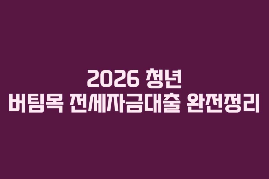 2026 청년 버팀목 전세자금대출 완전정리