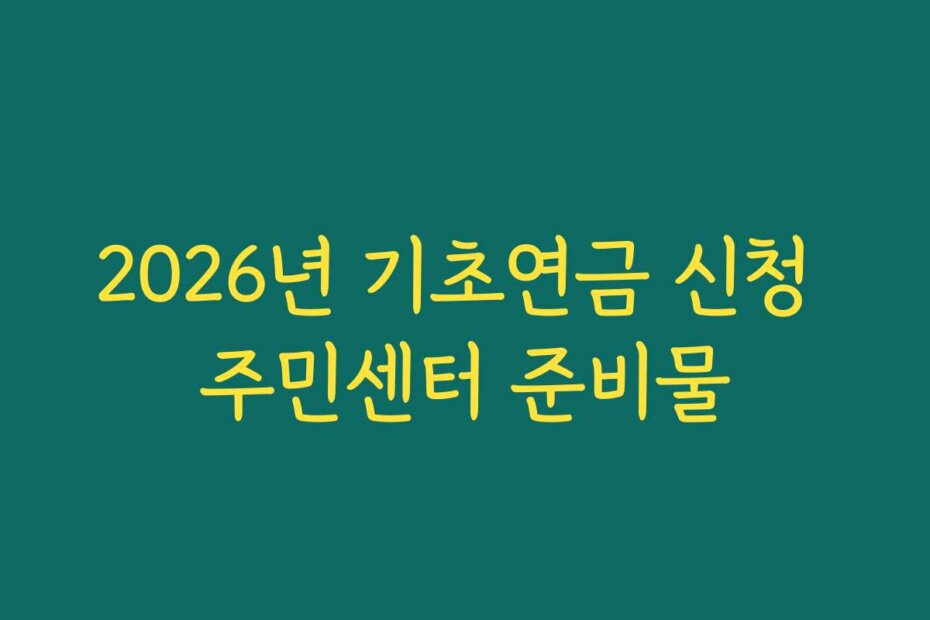 2026년 기초연금 신청 주민센터 준비물