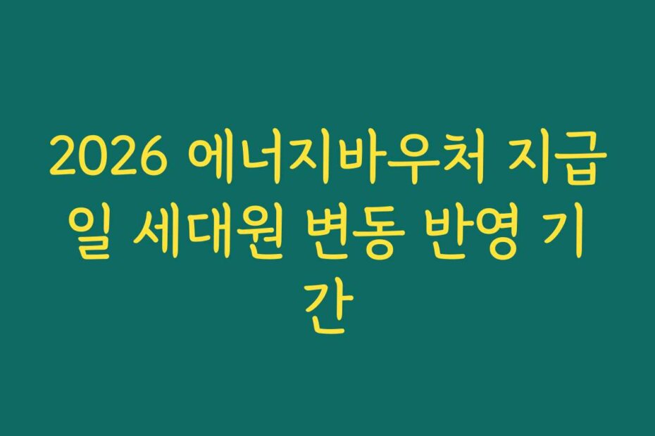 2026 에너지바우처 지급일 세대원 변동 반영 기간