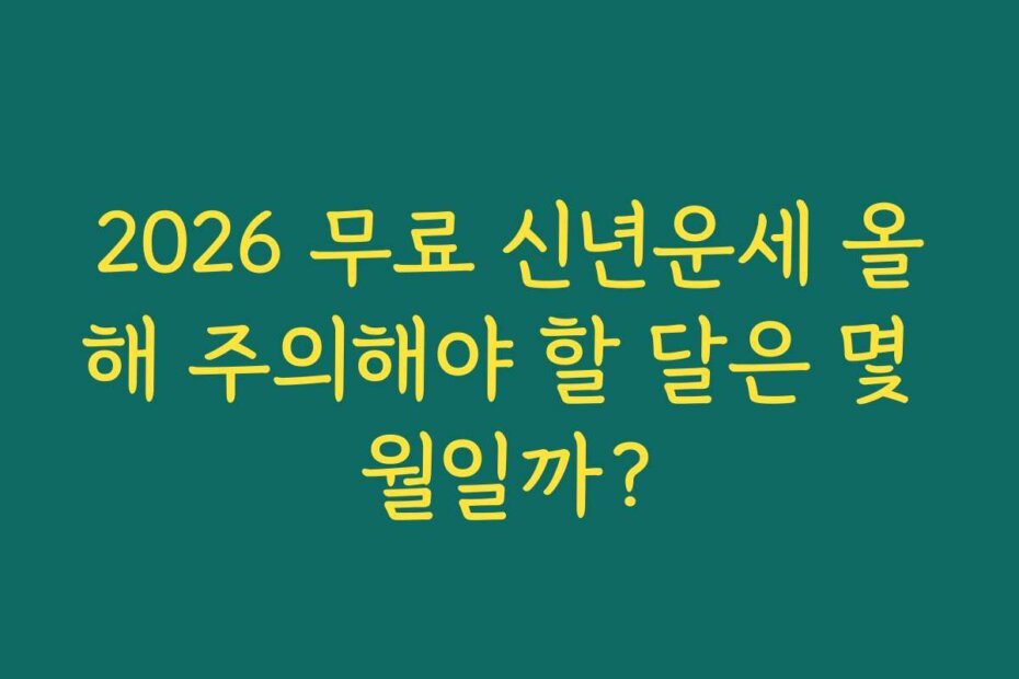 2026 무료 신년운세 올해 주의해야 할 달은 몇 월일까?