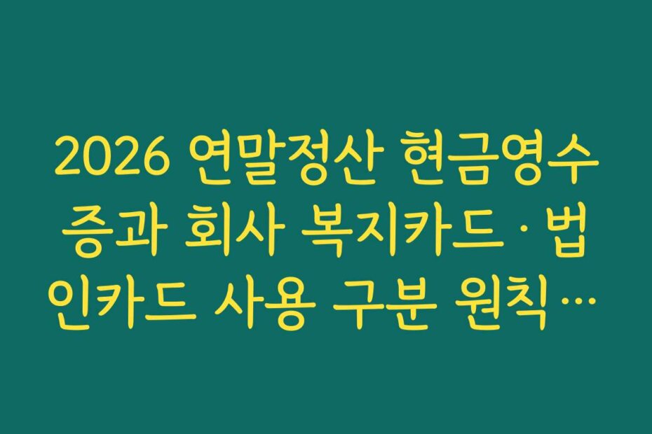 2026 연말정산 현금영수증과 회사 복지카드·법인카드 사용 구분 원칙 정리