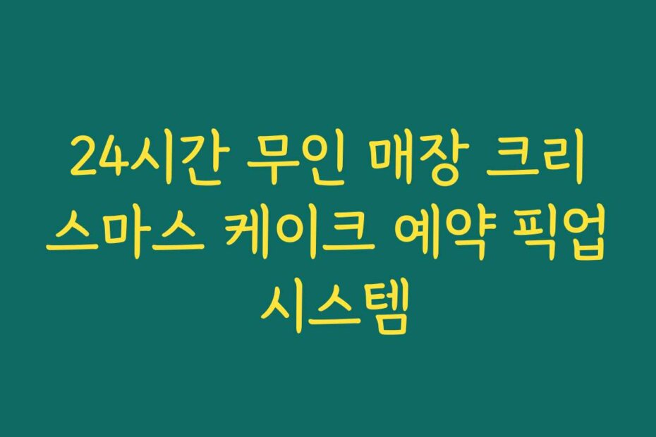 24시간 무인 매장 크리스마스 케이크 예약 픽업 시스템