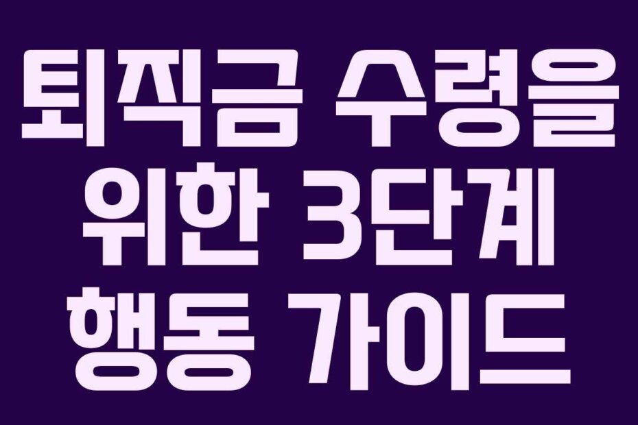 퇴직금 수령을 위한 3단계 행동 가이드