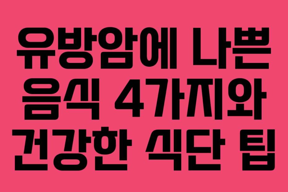 유방암에 나쁜 음식 4가지와 건강한 식단 팁