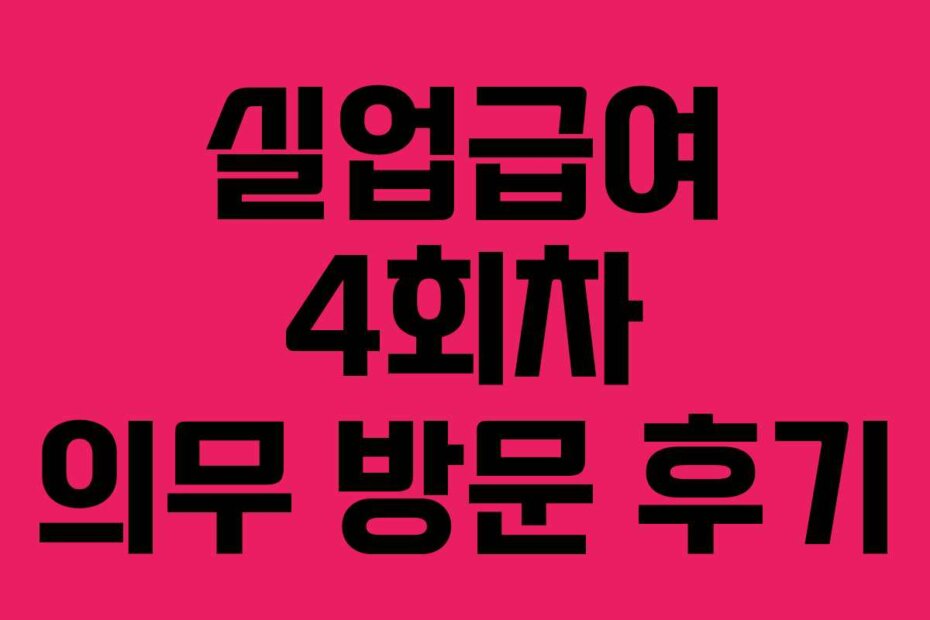 실업급여 4회차 의무 방문 후기