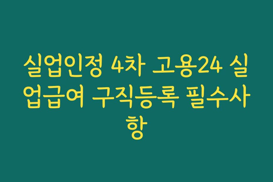 실업인정 4차 고용24 실업급여 구직등록 필수사항