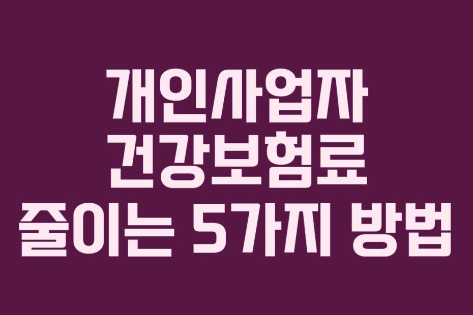 개인사업자 건강보험료 줄이는 5가지 방법