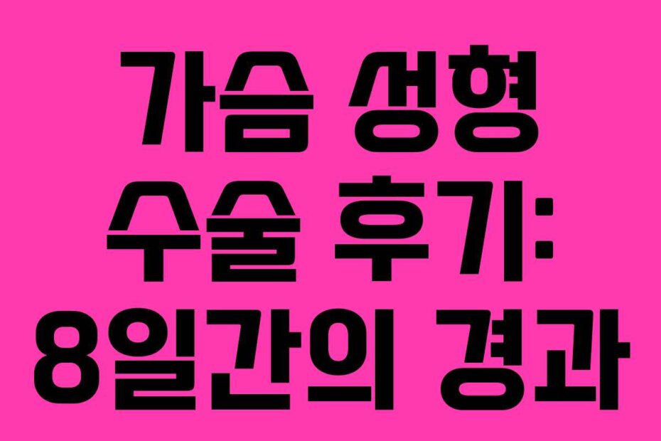 가슴 성형 수술 후기: 8일간의 경과
