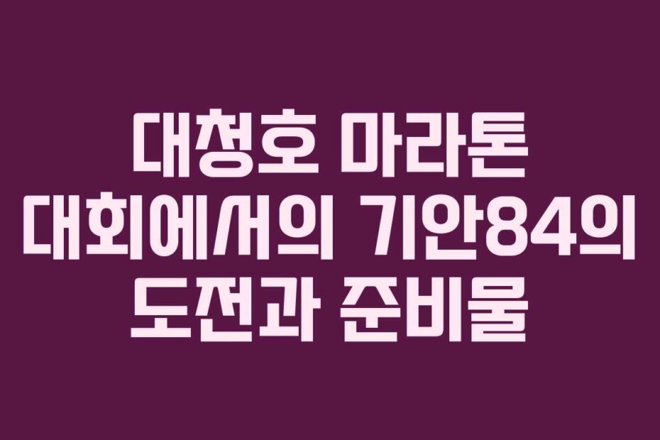 대청호 마라톤 대회에서의 기안84의 도전과 준비물