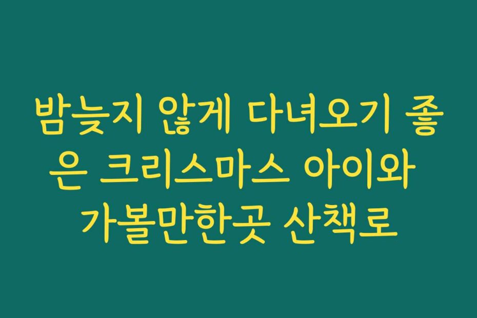 밤늦지 않게 다녀오기 좋은 크리스마스 아이와 가볼만한곳 산책로