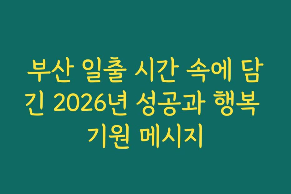 부산 일출 시간 속에 담긴 2026년 성공과 행복 기원 메시지