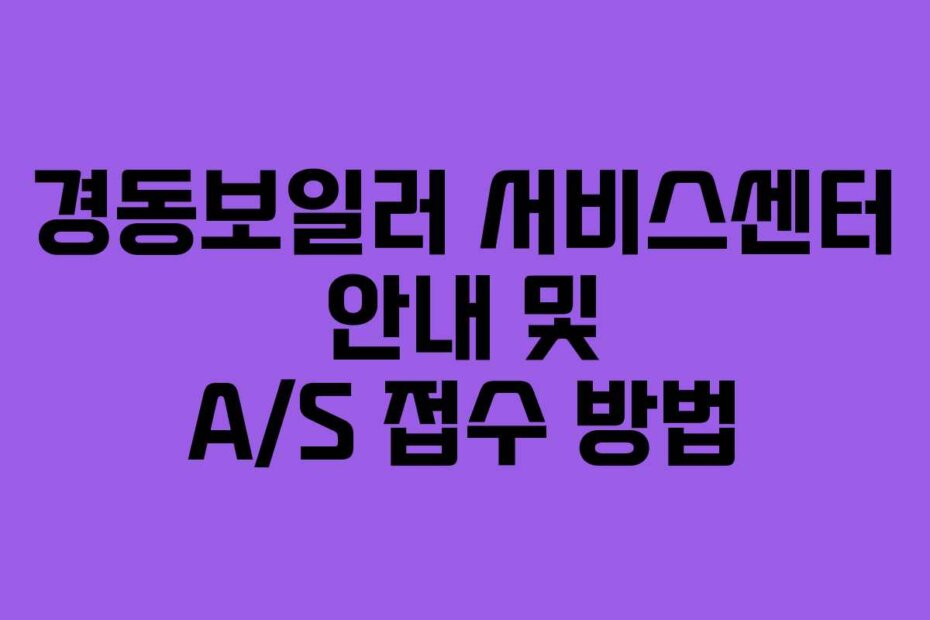 경동보일러 서비스센터 안내 및 A/S 접수 방법