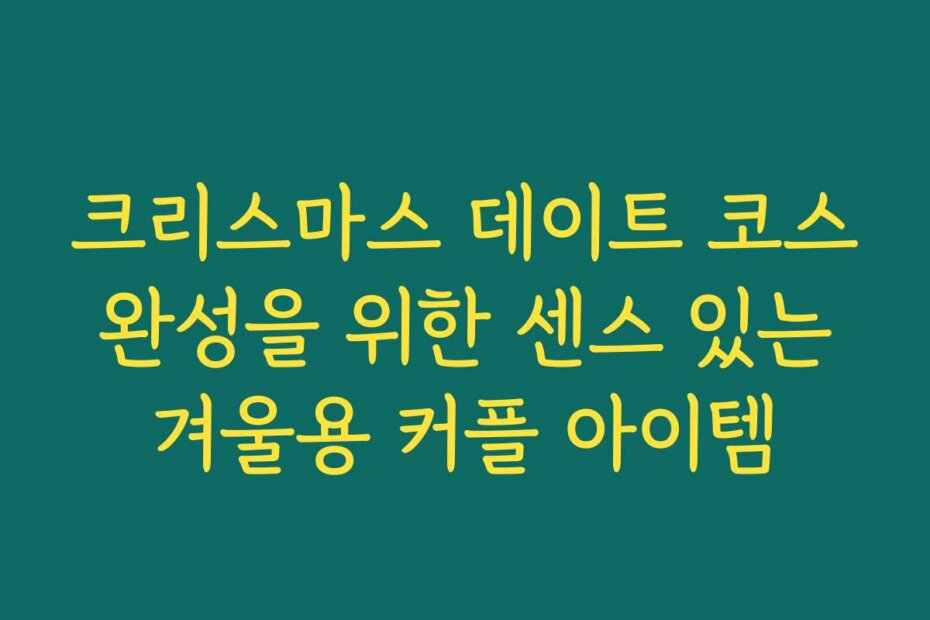 크리스마스 데이트 코스 완성을 위한 센스 있는 겨울용 커플 아이템
