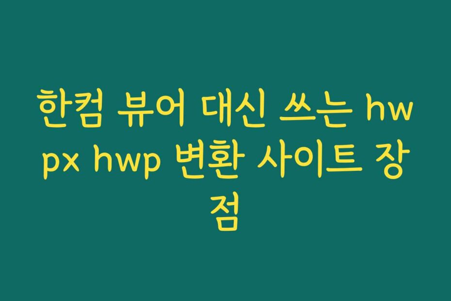 한컴 뷰어 대신 쓰는 hwpx hwp 변환 사이트 장점