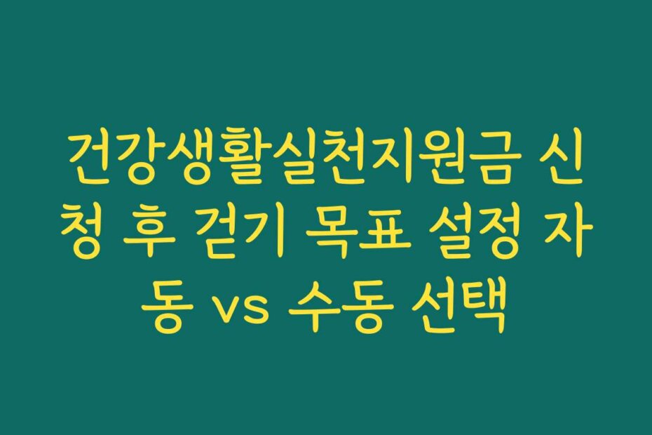 건강생활실천지원금 신청 후 걷기 목표 설정 자동 vs 수동 선택