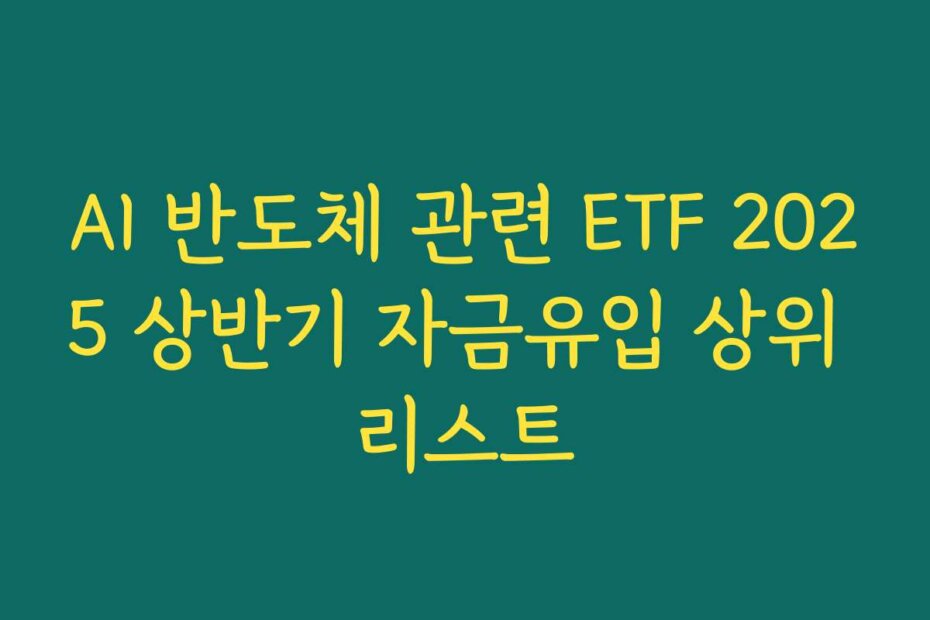 AI 반도체 관련 ETF 2025 상반기 자금유입 상위 리스트