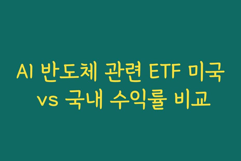 AI 반도체 관련 ETF 미국 vs 국내 수익률 비교
