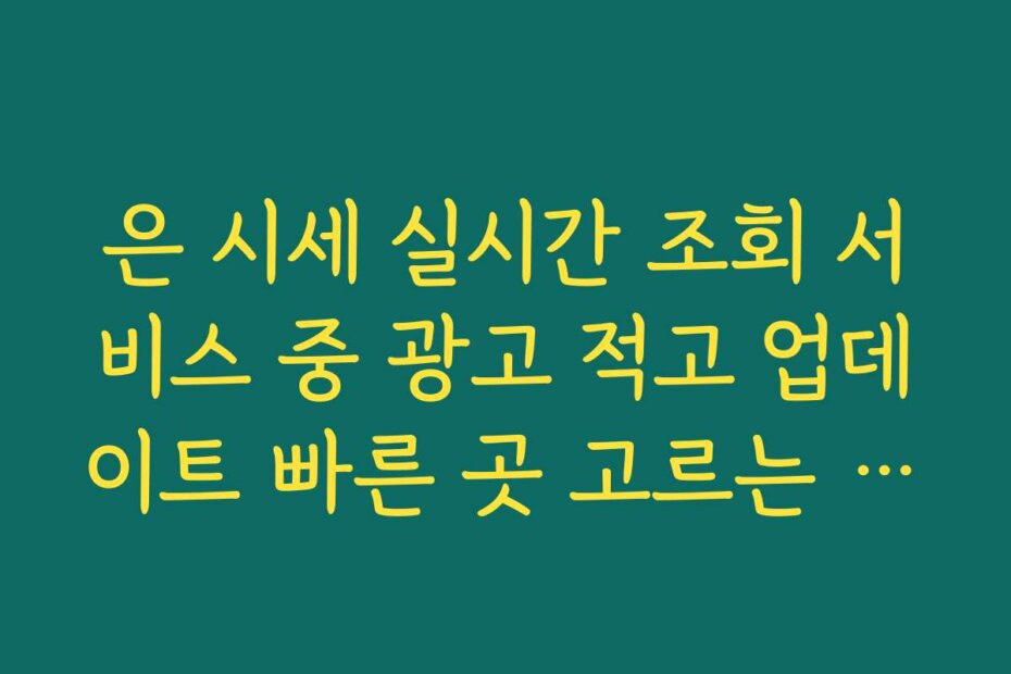 은 시세 실시간 조회 서비스 중 광고 적고 업데이트 빠른 곳 고르는 기준